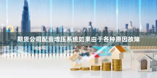 期货公司配资增压系统如果由于各种原因故障