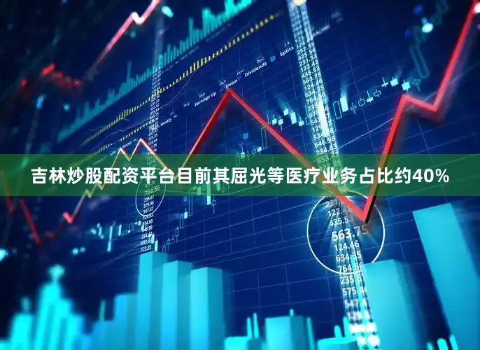 吉林炒股配资平台目前其屈光等医疗业务占比约40%