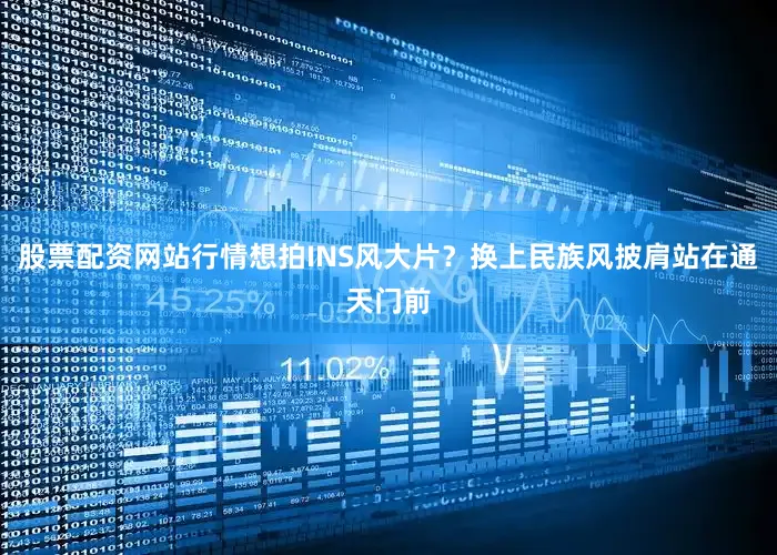 股票配资网站行情想拍INS风大片？换上民族风披肩站在通天门前