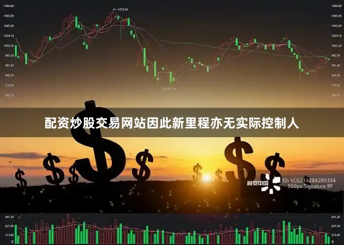 配资炒股交易网站因此新里程亦无实际控制人