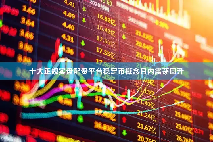 十大正规实盘配资平台稳定币概念日内震荡回升