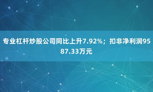 专业杠杆炒股公司同比上升7.92%;扣非净利润9587.33万元