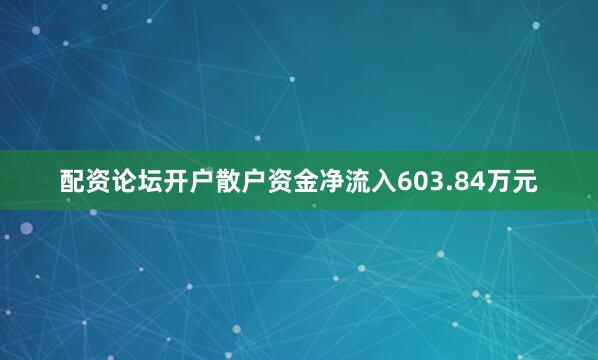 配资论坛开户散户资金净流入603.84万元