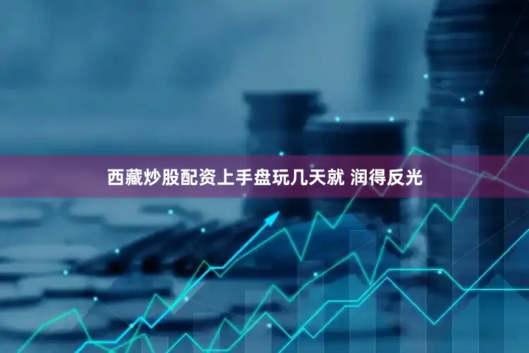 西藏炒股配资上手盘玩几天就 润得反光