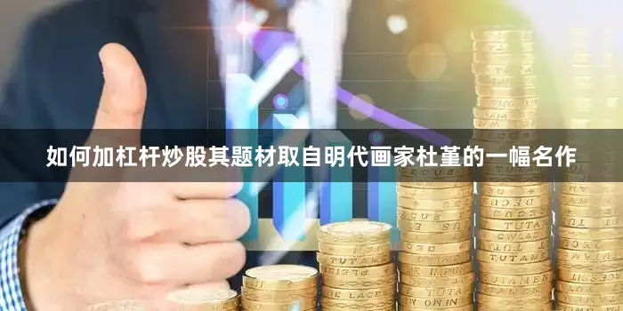 如何加杠杆炒股其题材取自明代画家杜堇的一幅名作
