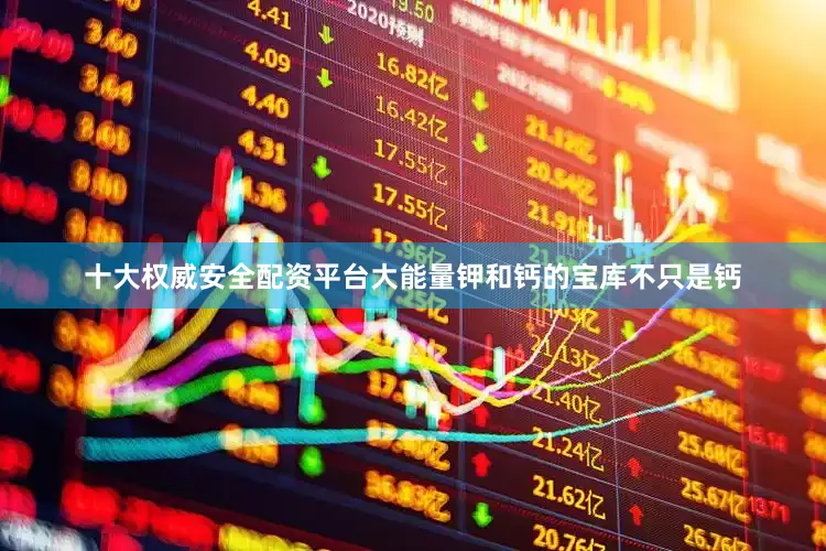 十大权威安全配资平台大能量钾和钙的宝库不只是钙