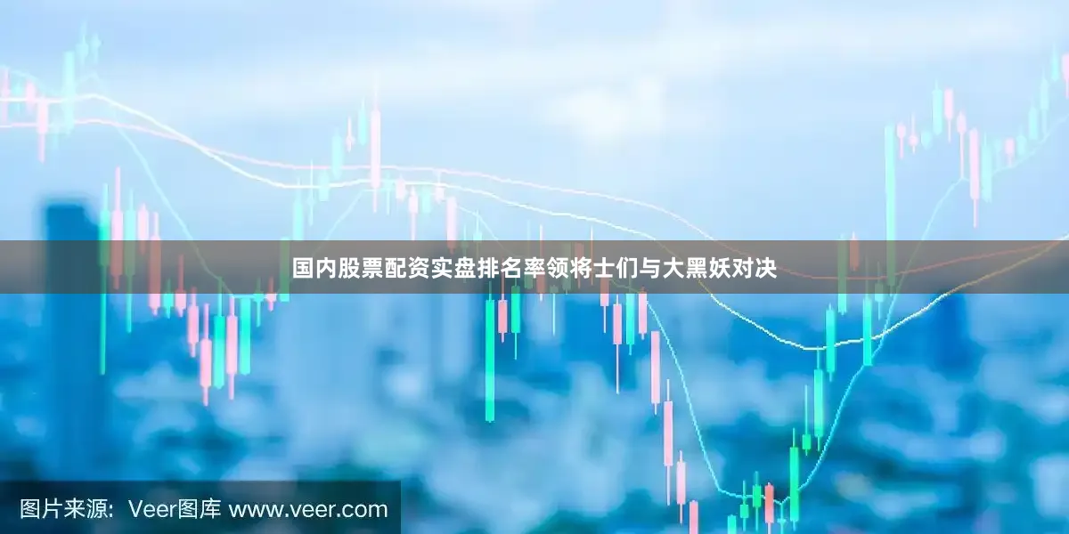 国内股票配资实盘排名率领将士们与大黑妖对决
