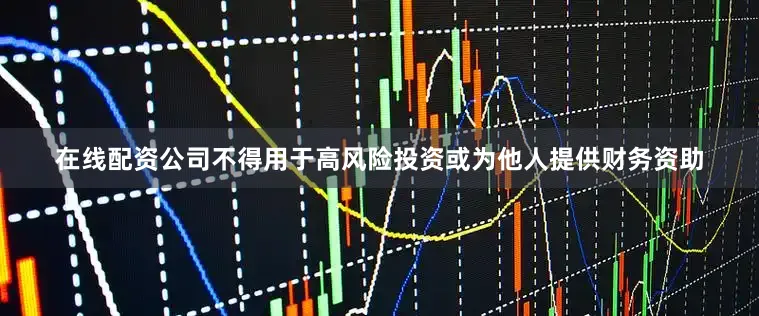 在线配资公司不得用于高风险投资或为他人提供财务资助