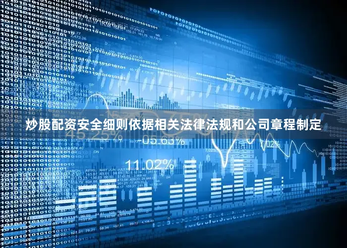 炒股配资安全细则依据相关法律法规和公司章程制定