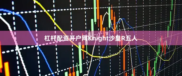杠杆配资开户网Knight沙皇R五人