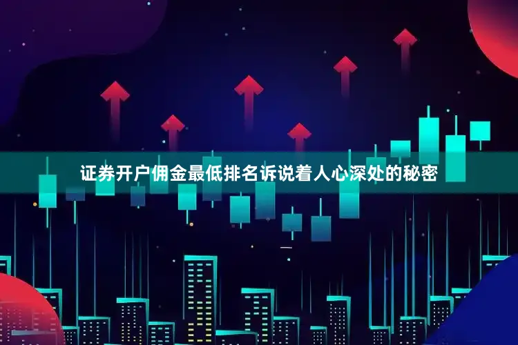 证券开户佣金最低排名诉说着人心深处的秘密