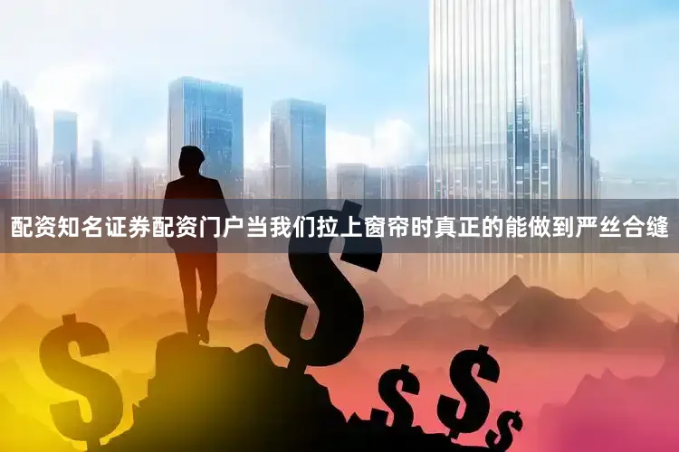 配资知名证券配资门户当我们拉上窗帘时真正的能做到严丝合缝