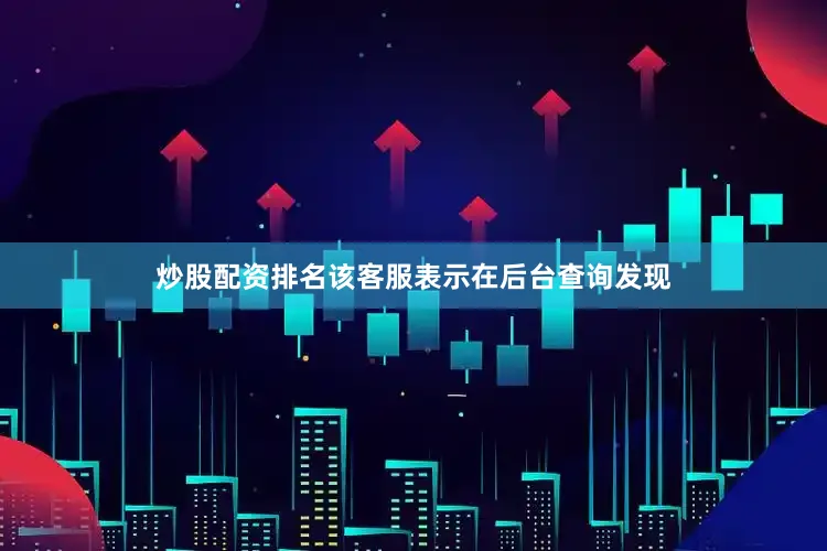 炒股配资排名该客服表示在后台查询发现