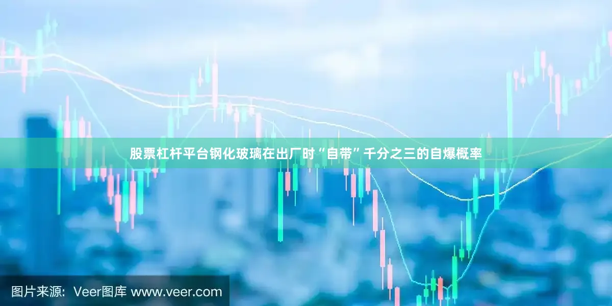 股票杠杆平台钢化玻璃在出厂时“自带”千分之三的自爆概率