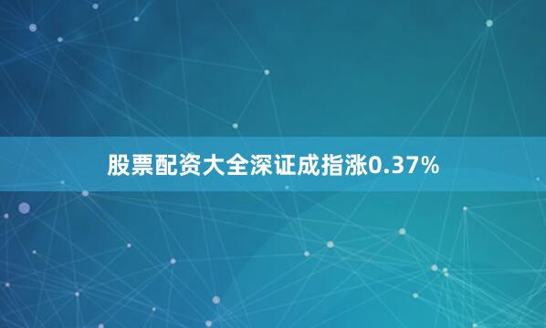 股票配资大全深证成指涨0.37%
