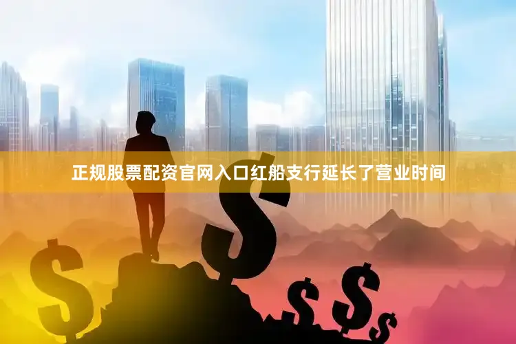 正规股票配资官网入口红船支行延长了营业时间