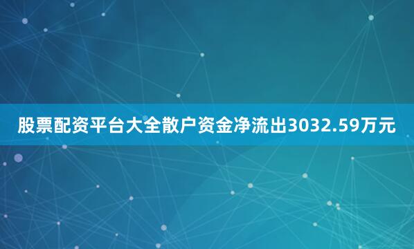 股票配资平台大全散户资金净流出3032.59万元