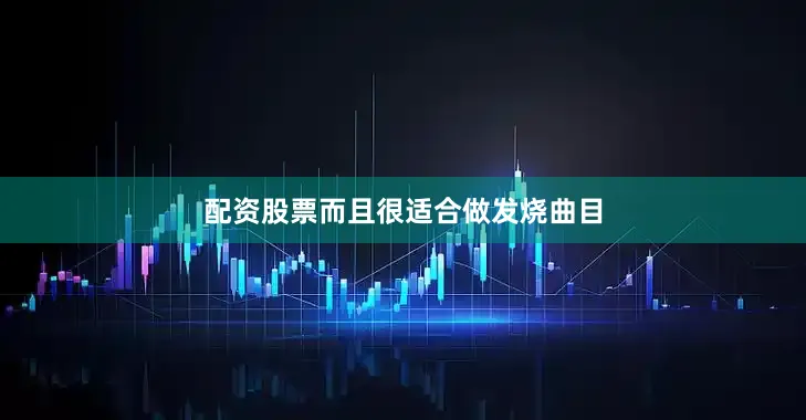 配资股票而且很适合做发烧曲目