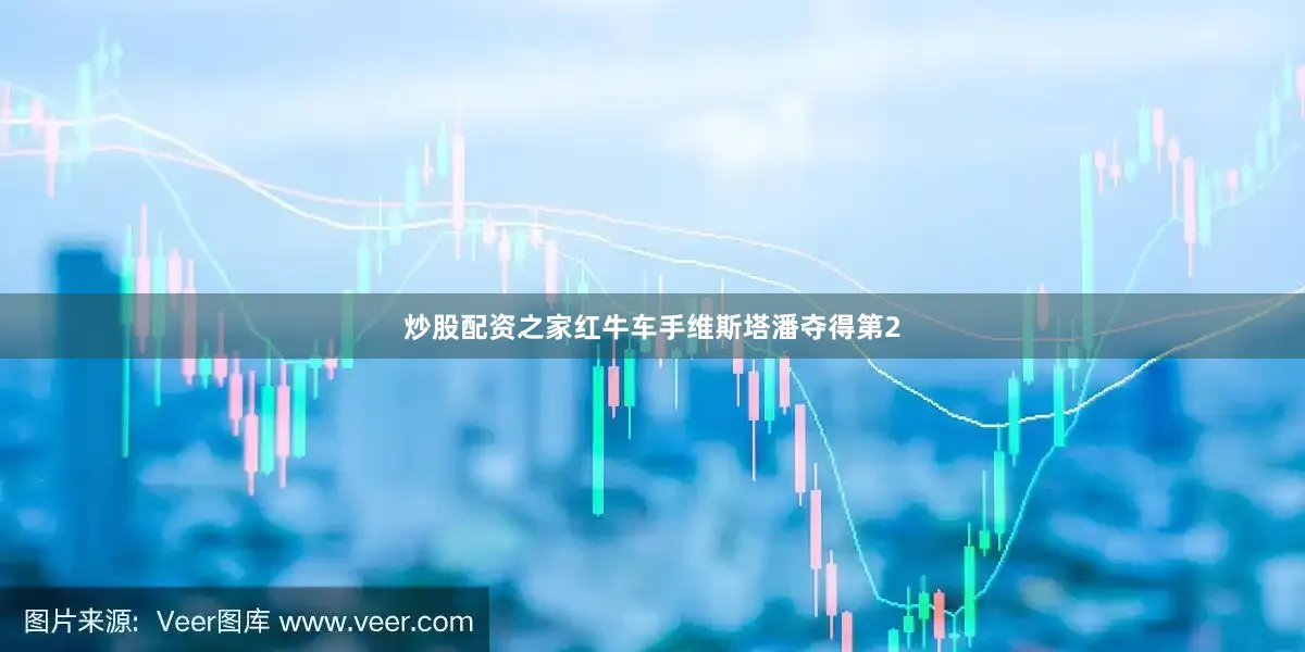 炒股配资之家红牛车手维斯塔潘夺得第2
