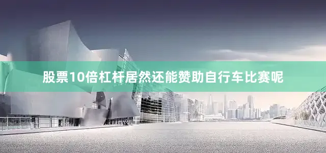 股票10倍杠杆居然还能赞助自行车比赛呢