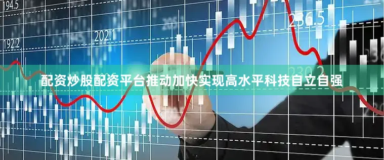 配资炒股配资平台推动加快实现高水平科技自立自强