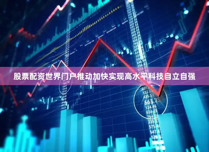 股票配资世界门户推动加快实现高水平科技自立自强