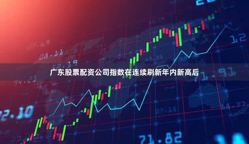 广东股票配资公司指数在连续刷新年内新高后