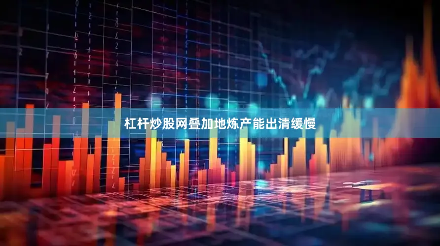 杠杆炒股网叠加地炼产能出清缓慢
