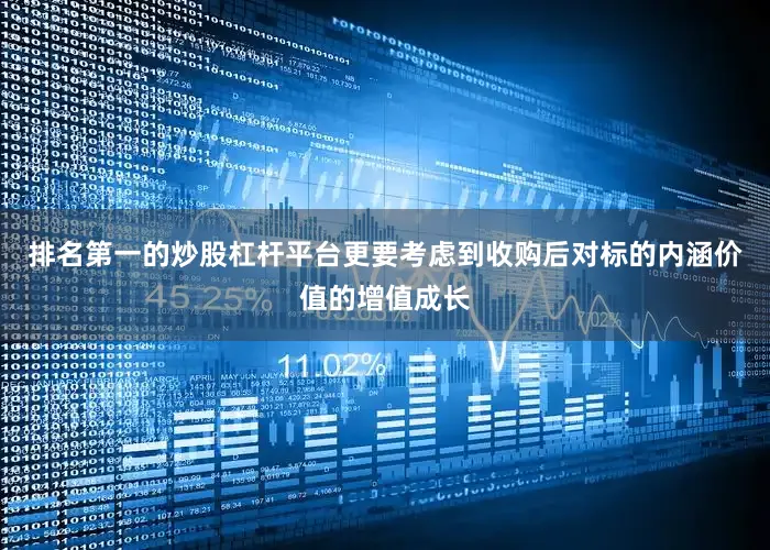 排名第一的炒股杠杆平台更要考虑到收购后对标的内涵价值的增值成长