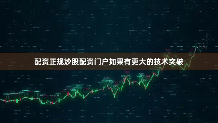 配资正规炒股配资门户如果有更大的技术突破