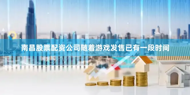 南昌股票配资公司随着游戏发售已有一段时间