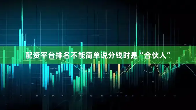 配资平台排名不能简单说分钱时是“合伙人”