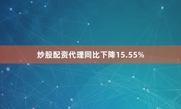 炒股配资代理同比下降15.55%
