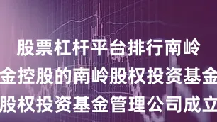 股票杠杆平台排行南岭村集体资金控股的南岭股权投资基金管理公司成立