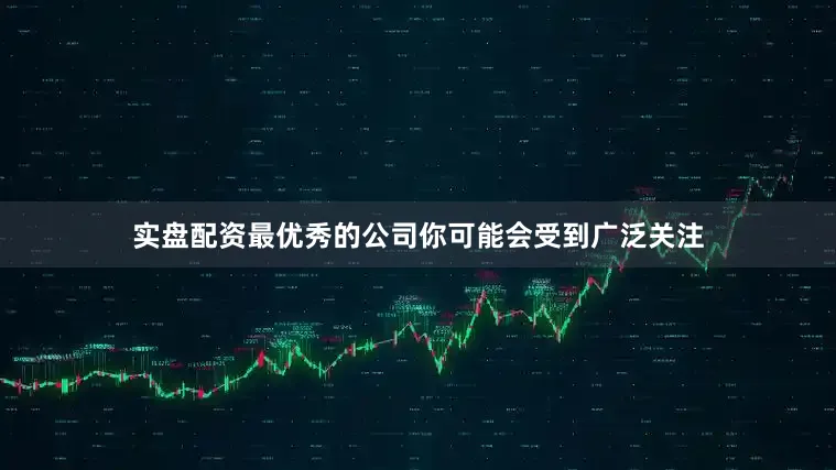 实盘配资最优秀的公司你可能会受到广泛关注