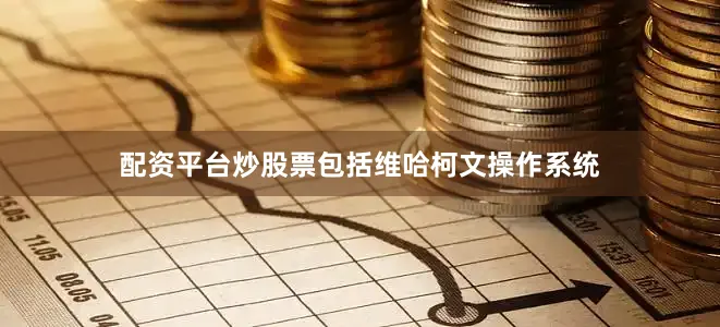 配资平台炒股票包括维哈柯文操作系统