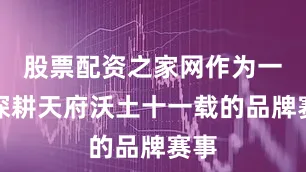 股票配资之家网作为一项深耕天府沃土十一载的品牌赛事