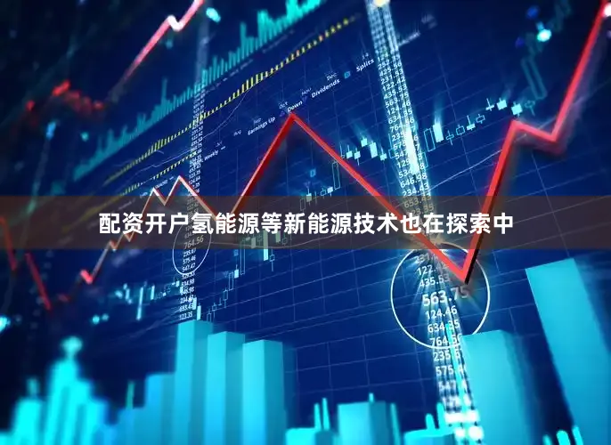 配资开户氢能源等新能源技术也在探索中