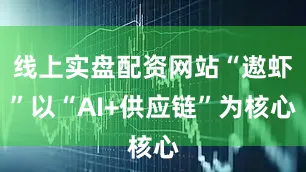 线上实盘配资网站“遨虾”以“AI+供应链”为核心