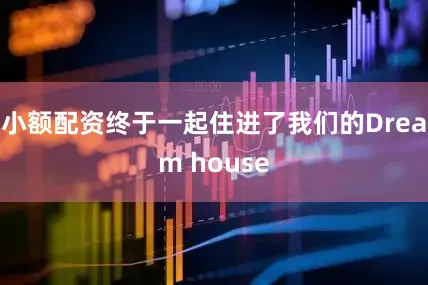 小额配资终于一起住进了我们的Dream house