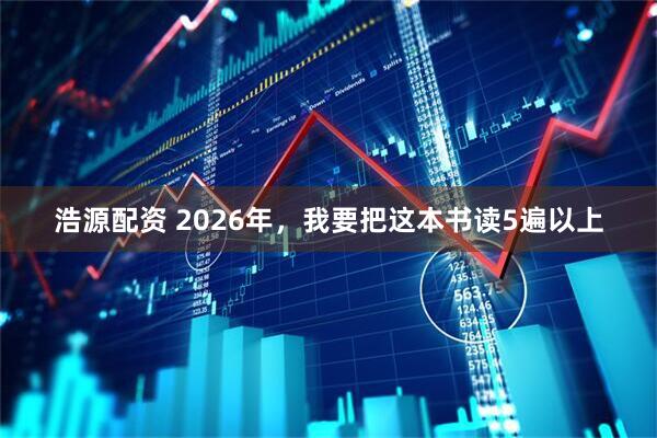 浩源配资 2026年，我要把这本书读5遍以上