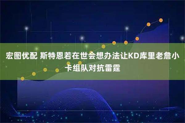 宏图优配 斯特恩若在世会想办法让KD库里老詹小卡组队对抗雷霆