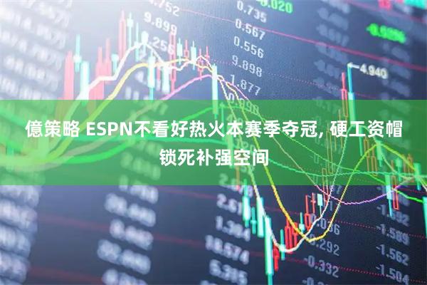 億策略 ESPN不看好热火本赛季夺冠, 硬工资帽锁死补强空间