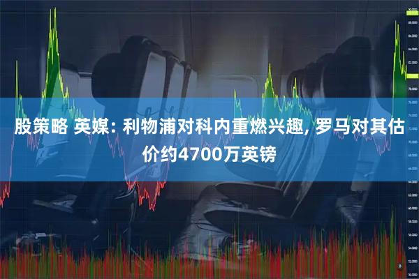 股策略 英媒: 利物浦对科内重燃兴趣, 罗马对其估价约4700万英镑