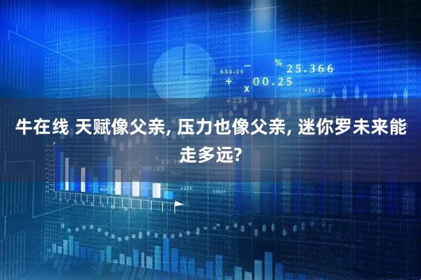 牛在线 天赋像父亲, 压力也像父亲, 迷你罗未来能走多远?